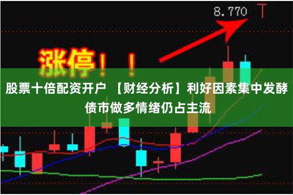 股票十倍配资开户 【财经分析】利好因素集中发酵 债市做多情绪仍占主流