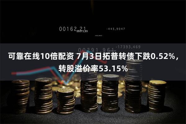 可靠在线10倍配资 7月3日拓普转债下跌0.52%，转股溢价率53.15%