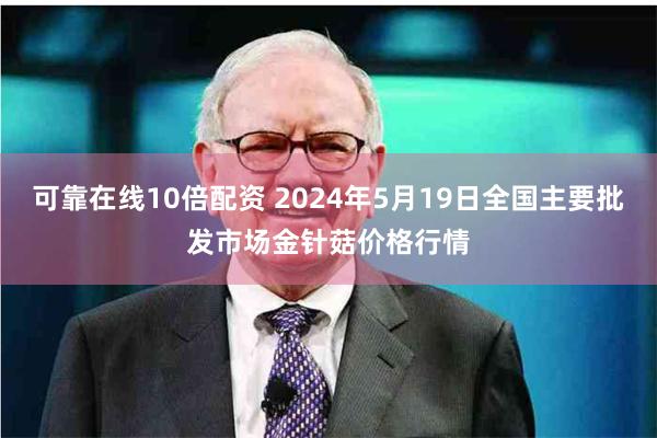 可靠在线10倍配资 2024年5月19日全国主要批发市场金针菇价格行情