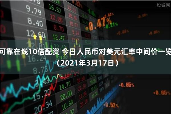 可靠在线10倍配资 今日人民币对美元汇率中间价一览（2021年3月17日）