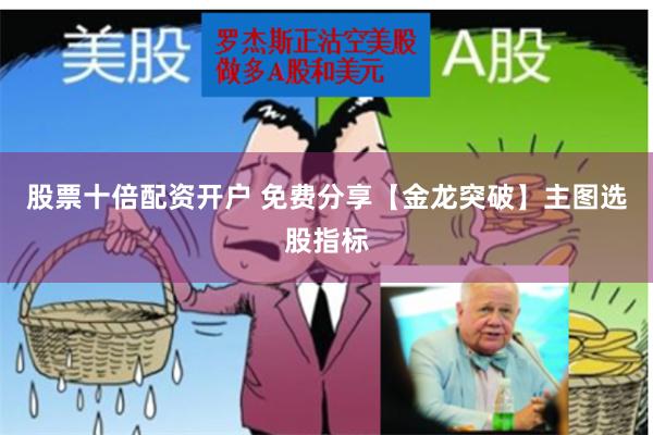 股票十倍配资开户 免费分享【金龙突破】主图选股指标