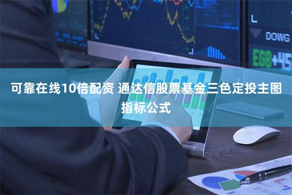 可靠在线10倍配资 通达信股票基金三色定投主图指标公式