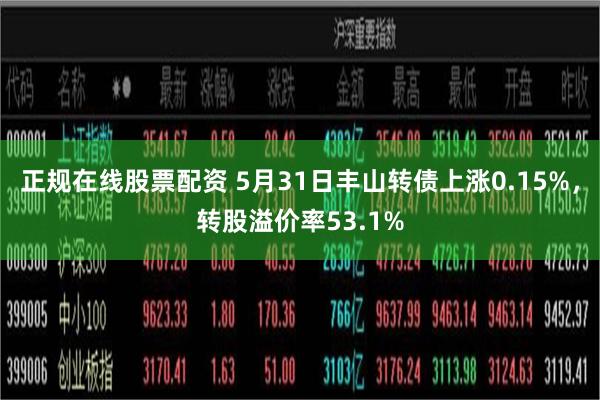 正规在线股票配资 5月31日丰山转债上涨0.15%，转股溢价率53.1%