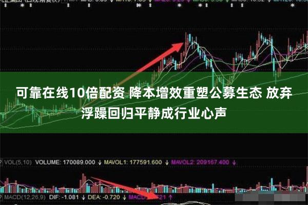 可靠在线10倍配资 降本增效重塑公募生态 放弃浮躁回归平静成行业心声