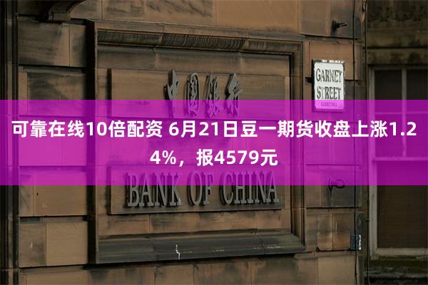 可靠在线10倍配资 6月21日豆一期货收盘上涨1.24%，报