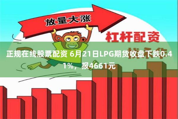 正规在线股票配资 6月21日LPG期货收盘下跌0.41%，报