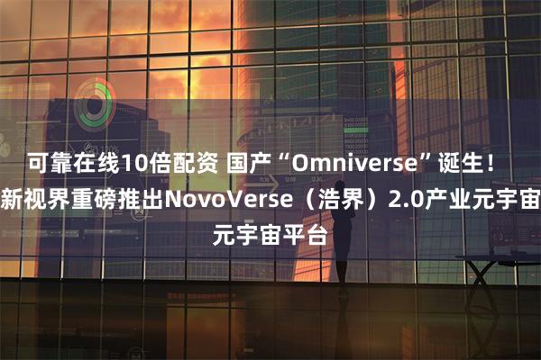 可靠在线10倍配资 国产“Omniverse”诞生！ 联想新