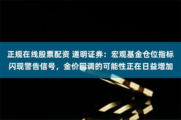 正规在线股票配资 道明证券：宏观基金仓位指标闪现警告信号，金