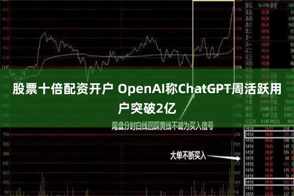 股票十倍配资开户 OpenAI称ChatGPT周活跃用户突破