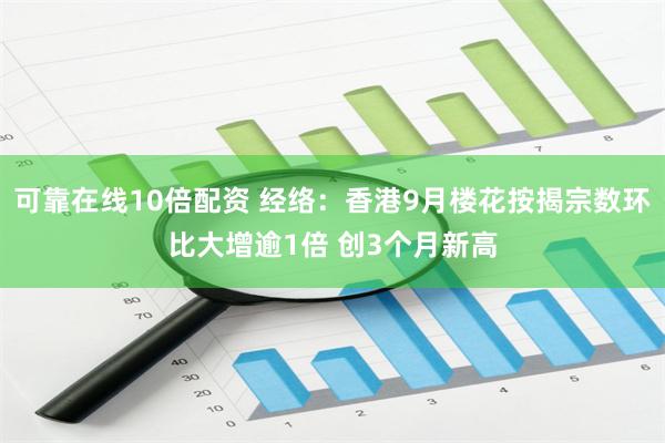 可靠在线10倍配资 经络：香港9月楼花按揭宗数环比大增逾1倍