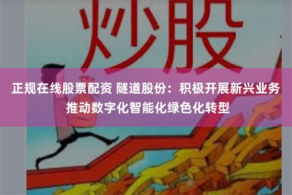 正规在线股票配资 隧道股份：积极开展新兴业务 推动数字化智能