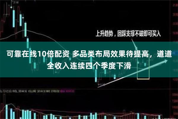 可靠在线10倍配资 多品类布局效果待提高，道道全收入连续四个