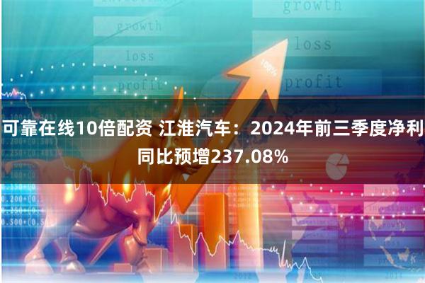 可靠在线10倍配资 江淮汽车：2024年前三季度净利同比预增237.08%