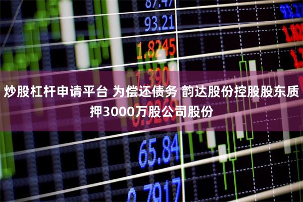炒股杠杆申请平台 为偿还债务 韵达股份控股股东质押3000万