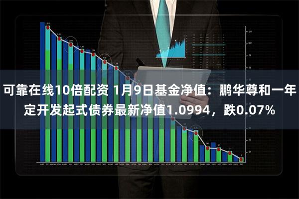 可靠在线10倍配资 1月9日基金净值：鹏华尊和一年定开发起式