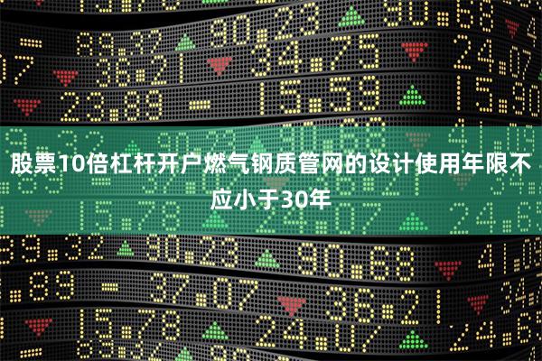 股票10倍杠杆开户燃气钢质管网的设计使用年限不应小于30年