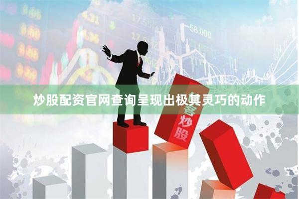 炒股配资官网查询呈现出极其灵巧的动作