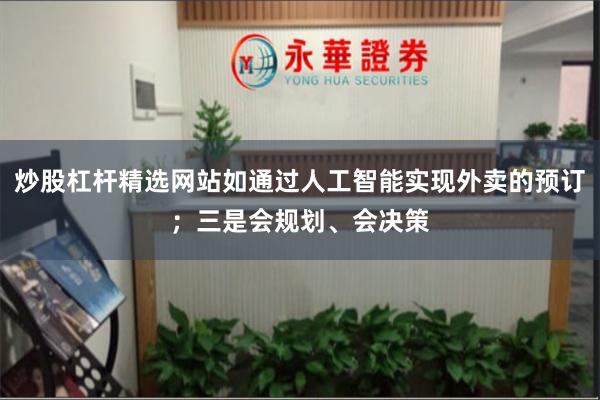 炒股杠杆精选网站如通过人工智能实现外卖的预订；三是会规划、会