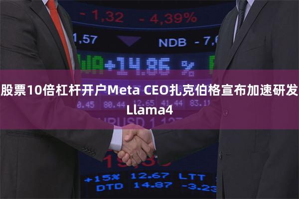 股票10倍杠杆开户Meta CEO扎克伯格宣布加速研发Lla