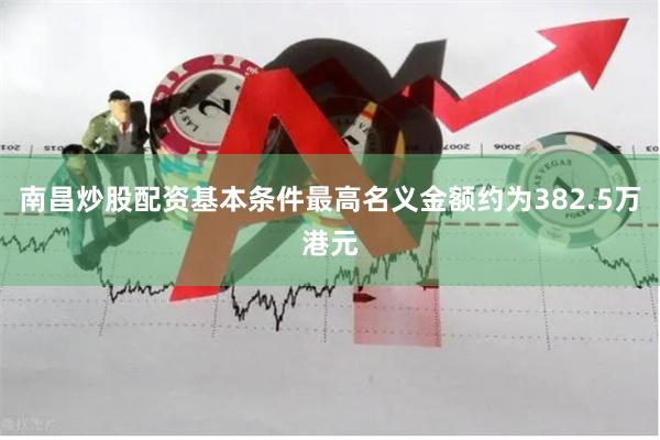 南昌炒股配资基本条件最高名义金额约为382.5万港元