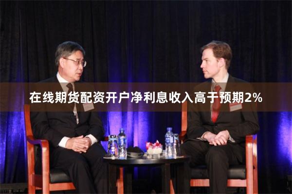 在线期货配资开户净利息收入高于预期2%