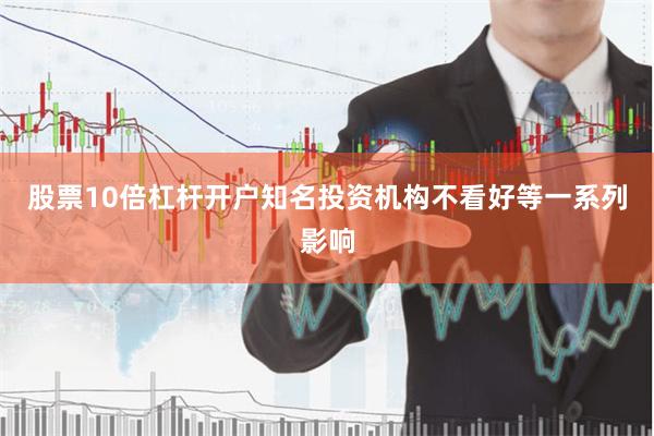 股票10倍杠杆开户知名投资机构不看好等一系列影响