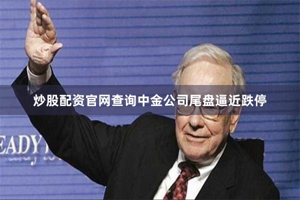 炒股配资官网查询中金公司尾盘逼近跌停