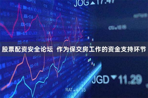 股票配资安全论坛  作为保交房工作的资金支持环节
