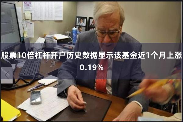 股票10倍杠杆开户历史数据显示该基金近1个月上涨0.19%