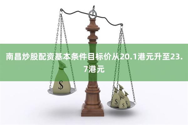 南昌炒股配资基本条件目标价从20.1港元升至23.7港元