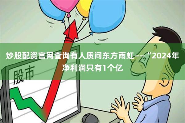 炒股配资官网查询有人质问东方雨虹——“2024年净利润只有1