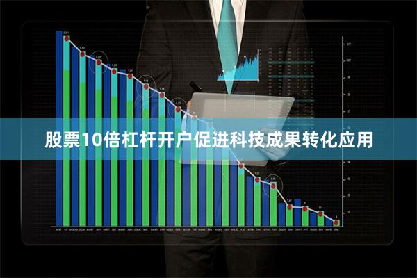 股票10倍杠杆开户促进科技成果转化应用
