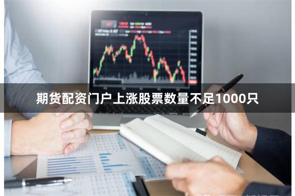 期货配资门户上涨股票数量不足1000只
