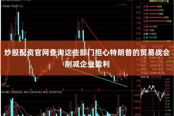 炒股配资官网查询这些部门担心特朗普的贸易战会削减企业盈利