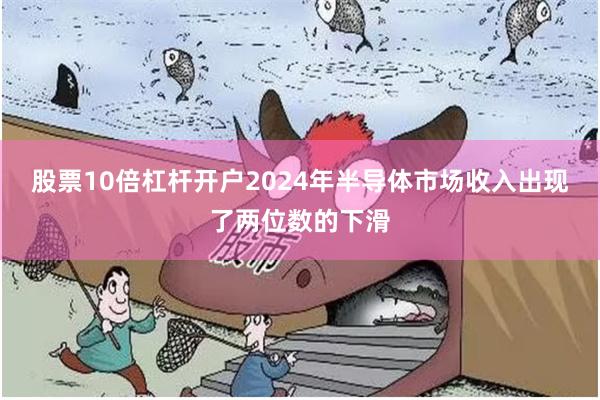 股票10倍杠杆开户2024年半导体市场收入出现了两位数的下滑