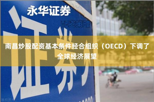 南昌炒股配资基本条件经合组织（OECD）下调了全球经济展望