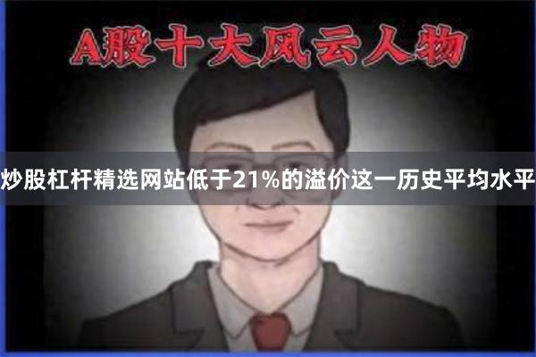 炒股杠杆精选网站低于21%的溢价这一历史平均水平