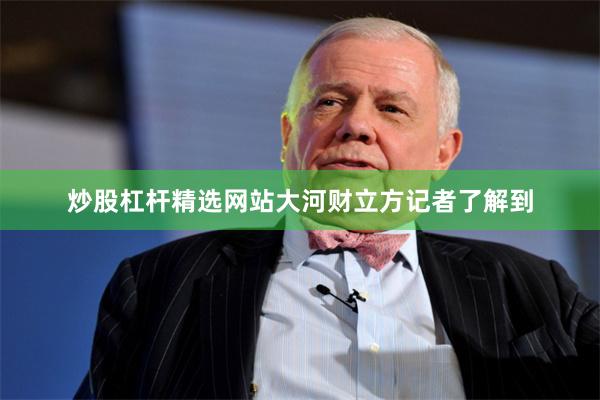 炒股杠杆精选网站　　大河财立方记者了解到
