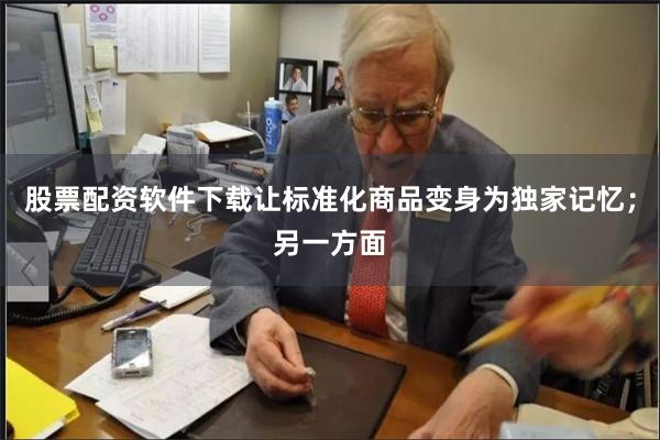 股票配资软件下载让标准化商品变身为独家记忆;另一方面 股票配资软件下载让标准化商品变身为独家记忆;另一方面