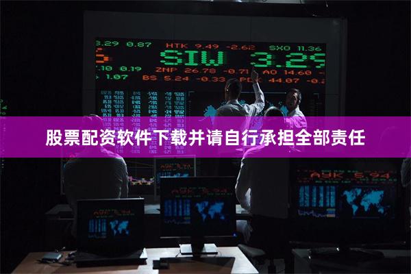 股票配资软件下载并请自行承担全部责任