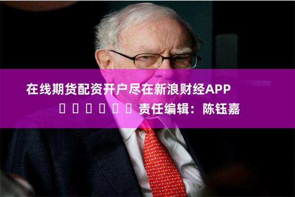 在线期货配资开户尽在新浪财经APP            	 在线期货配资开户尽在新浪财经APP