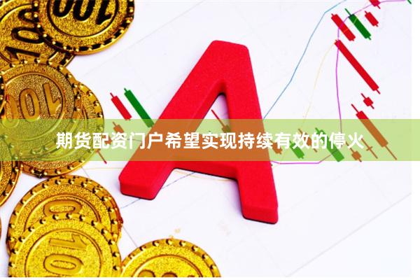 期货配资门户希望实现持续有效的停火