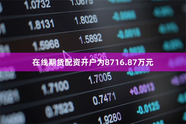 在线期货配资开户为8716.87万元