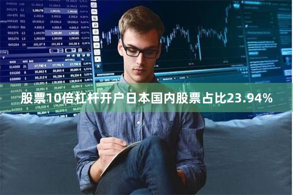 股票10倍杠杆开户日本国内股票占比23.94%