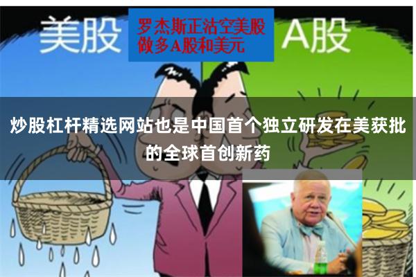炒股杠杆精选网站也是中国首个独立研发在美获批的全球首创新药