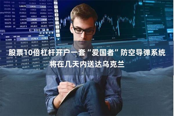 股票10倍杠杆开户一套“爱国者”防空导弹系统将在几天内送达乌