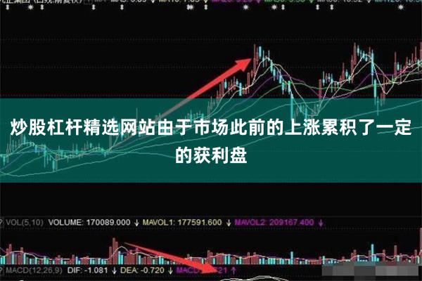 炒股杠杆精选网站由于市场此前的上涨累积了一定的获利盘