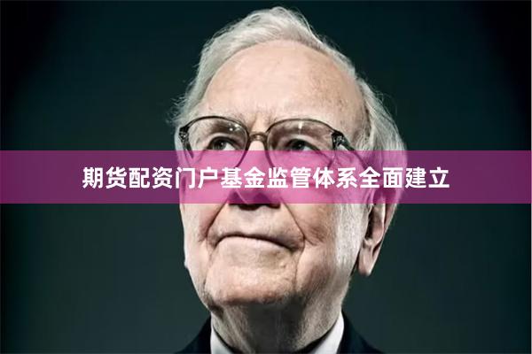 期货配资门户基金监管体系全面建立