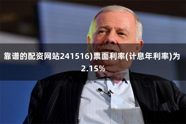 靠谱的配资网站241516)票面利率(计息年利率)为 2.1