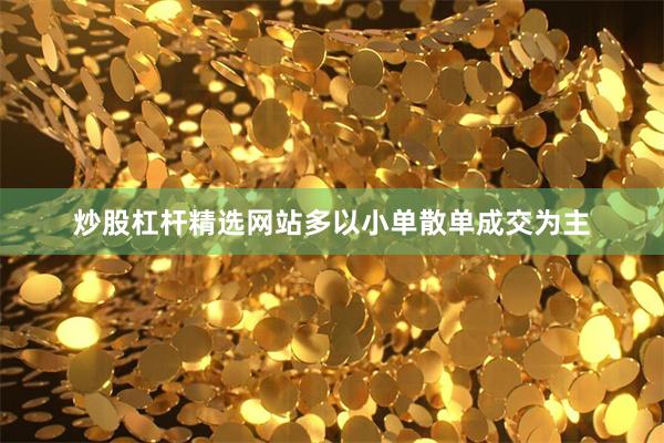炒股杠杆精选网站多以小单散单成交为主